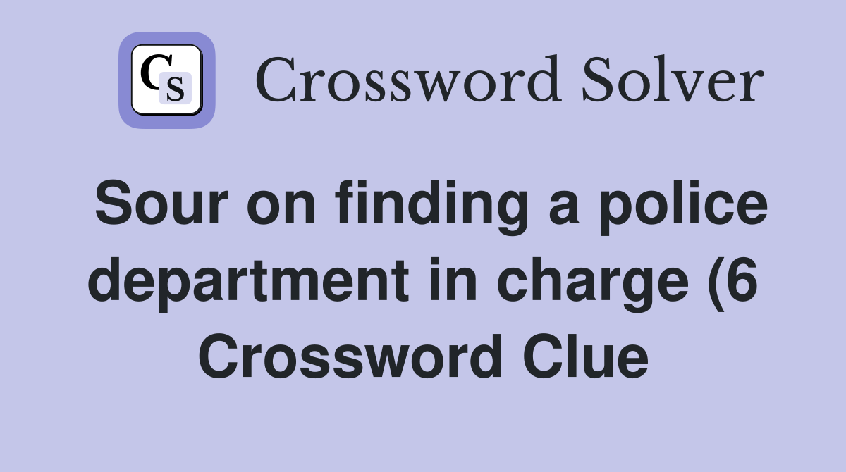 Sour on finding a police department in charge (6) Crossword Clue Sour on finding a police department in charge (6) Crossword Clue